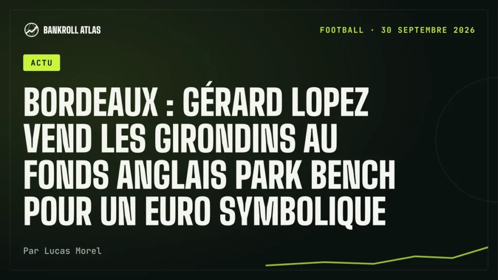 Bordeaux : Gérard Lopez vend les Girondins au fonds anglais Park Bench pour un euro symbolique