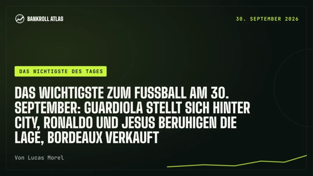 Das Wichtigste zum Fußball am 30. September: Guardiola stellt sich hinter City, Ronaldo und Jesus beruhigen die Lage, Bordeaux verkauft