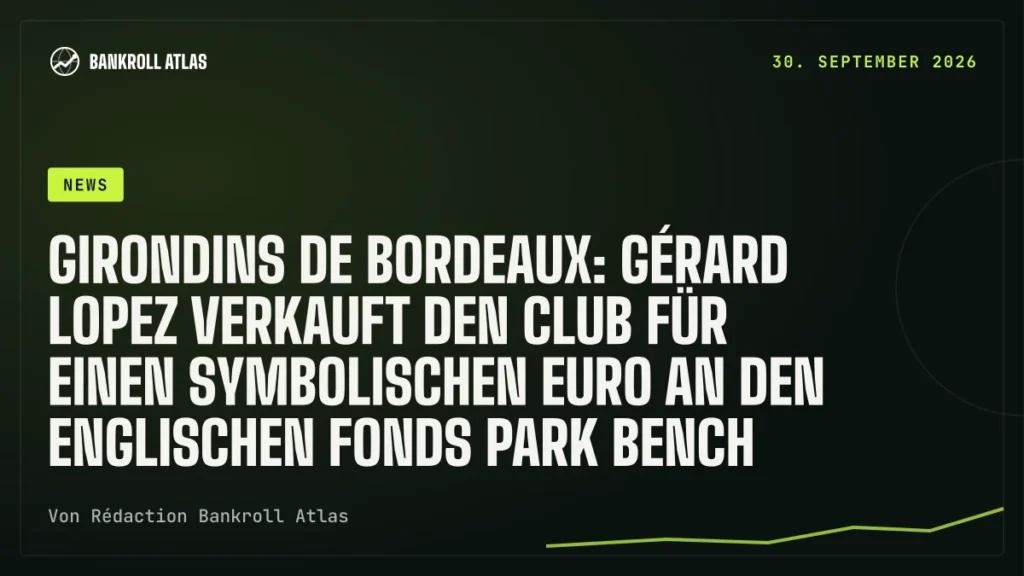 Girondins de Bordeaux: Gérard Lopez verkauft den Club für einen symbolischen Euro an den englischen Fonds Park Bench